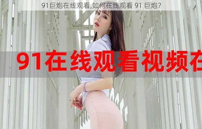 91巨炮在线观看,如何在线观看 91 巨炮？