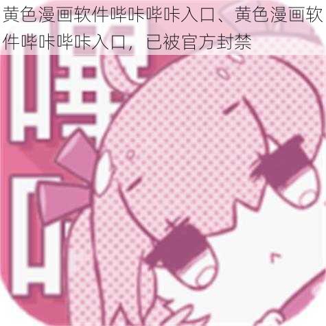 黄色漫画软件哔咔哔咔入口、黄色漫画软件哔咔哔咔入口，已被官方封禁