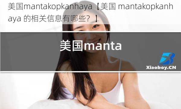 美国mantakopkanhaya【美国 mantakopkanhaya 的相关信息有哪些？】