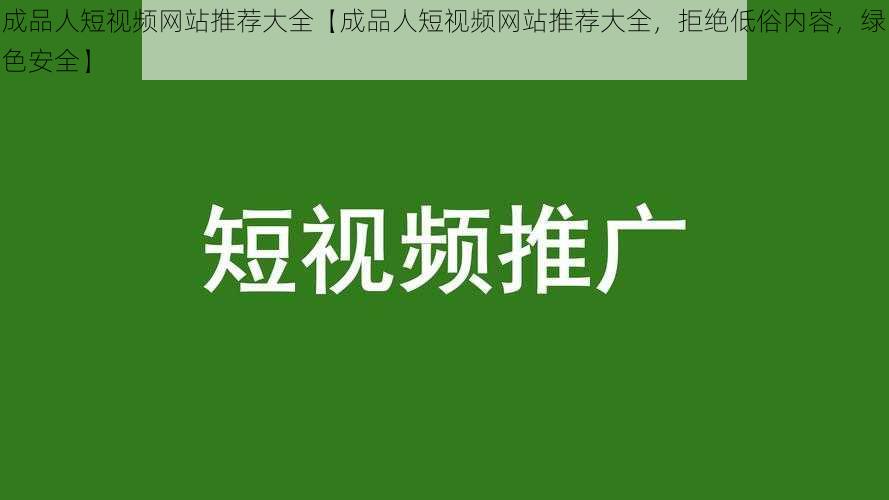 成品人短视频网站推荐大全【成品人短视频网站推荐大全，拒绝低俗内容，绿色安全】