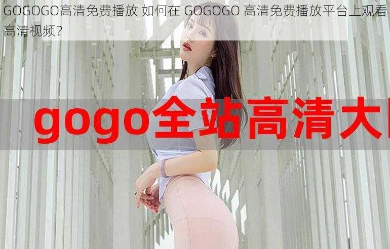 GOGOGO高清免费播放 如何在 GOGOGO 高清免费播放平台上观看高清视频？