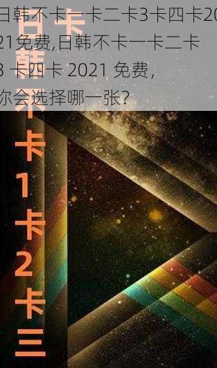 日韩不卡一卡二卡3卡四卡2021免费,日韩不卡一卡二卡 3 卡四卡 2021 免费，你会选择哪一张？