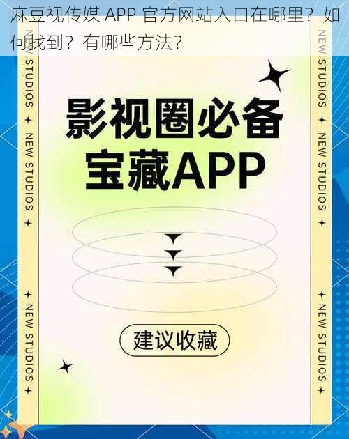 麻豆视传媒 APP 官方网站入口在哪里？如何找到？有哪些方法？