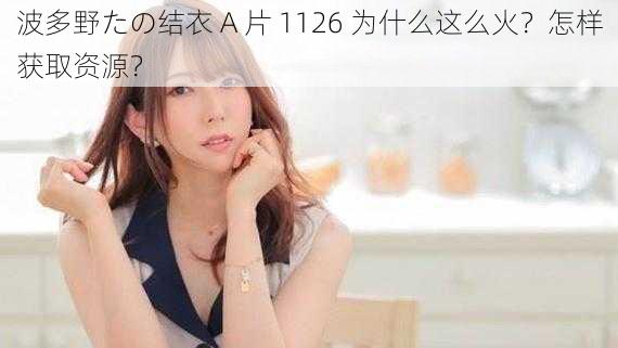 波多野たの结衣 A 片 1126 为什么这么火？怎样获取资源？