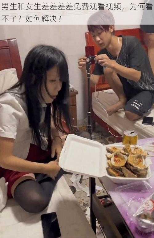 男生和女生差差差差免费观看视频，为何看不了？如何解决？