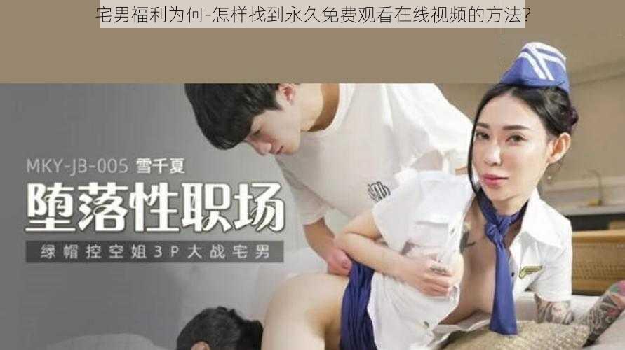 宅男福利为何-怎样找到永久免费观看在线视频的方法？