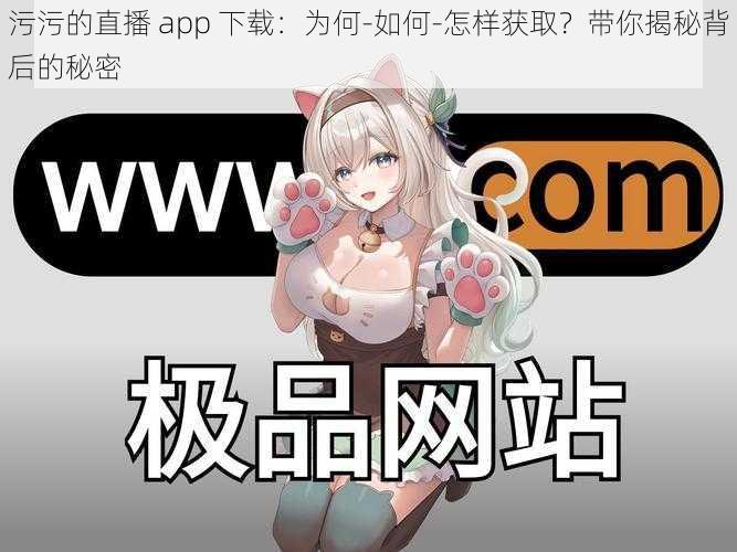 污污的直播 app 下载：为何-如何-怎样获取？带你揭秘背后的秘密