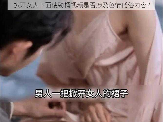 扒开女人下面使劲桶视频是否涉及色情低俗内容？