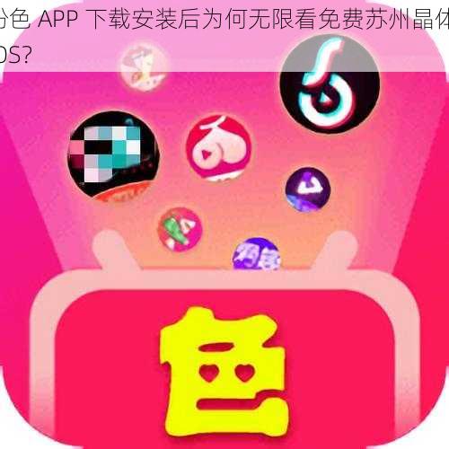 粉色 APP 下载安装后为何无限看免费苏州晶体 IOS？