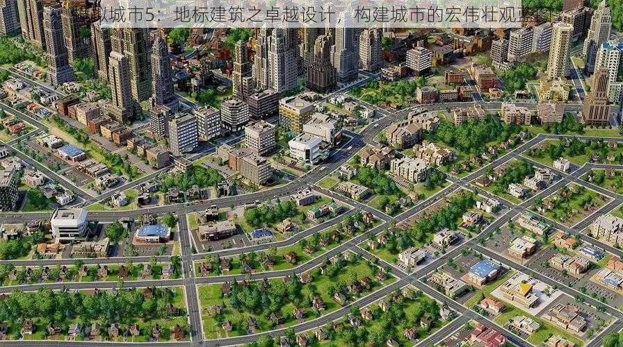 模拟城市5：地标建筑之卓越设计，构建城市的宏伟壮观蓝图