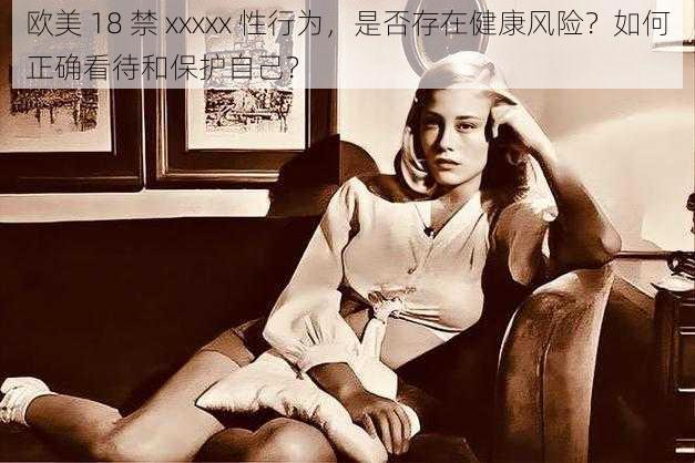 欧美 18 禁 xxxxx 性行为，是否存在健康风险？如何正确看待和保护自己？