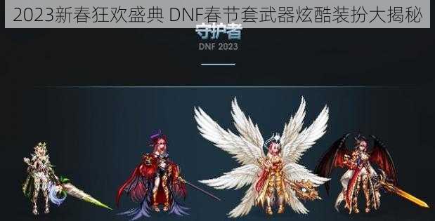 2023新春狂欢盛典 DNF春节套武器炫酷装扮大揭秘