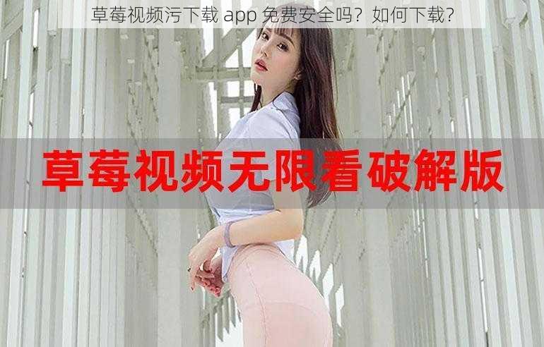 草莓视频污下载 app 免费安全吗？如何下载？