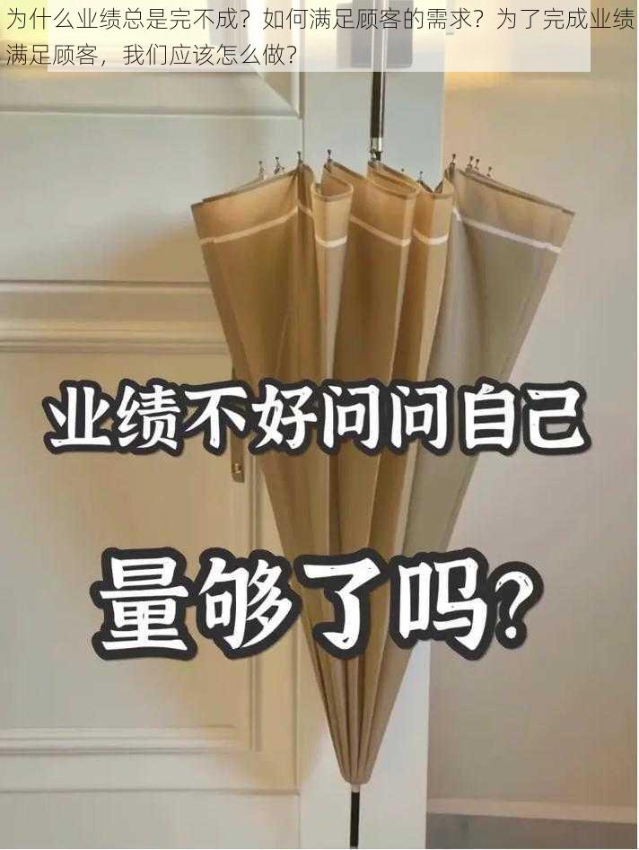 为什么业绩总是完不成？如何满足顾客的需求？为了完成业绩满足顾客，我们应该怎么做？