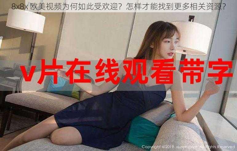 8x8x 欧美视频为何如此受欢迎？怎样才能找到更多相关资源？