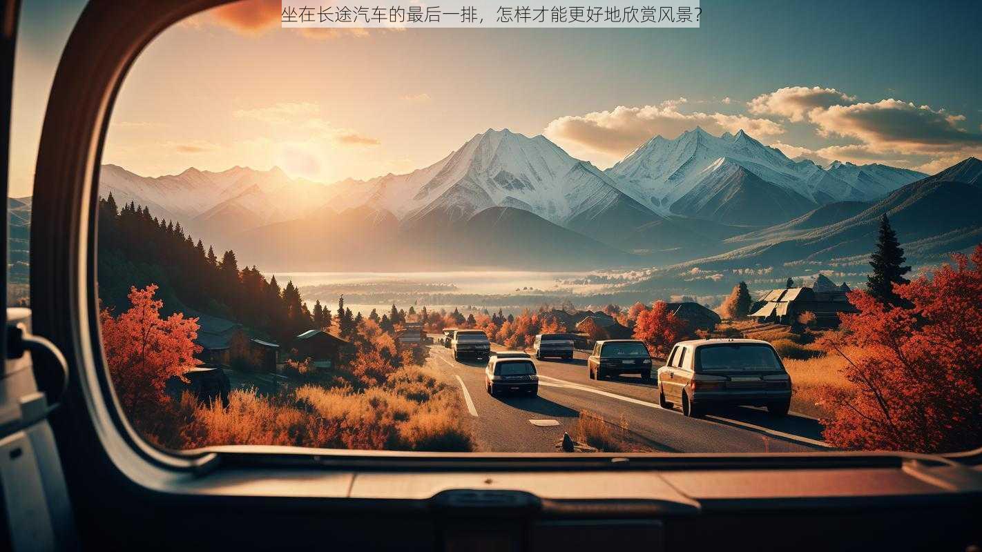 坐在长途汽车的最后一排，怎样才能更好地欣赏风景？