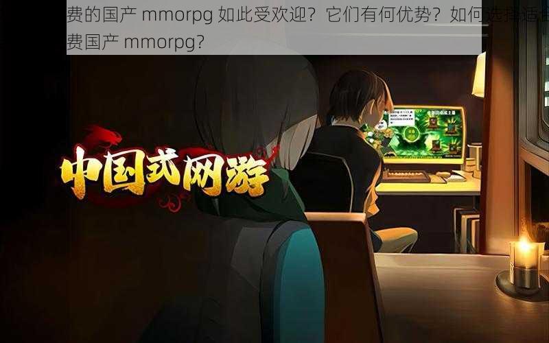 为什么免费的国产 mmorpg 如此受欢迎？它们有何优势？如何选择适合自己的免费国产 mmorpg？