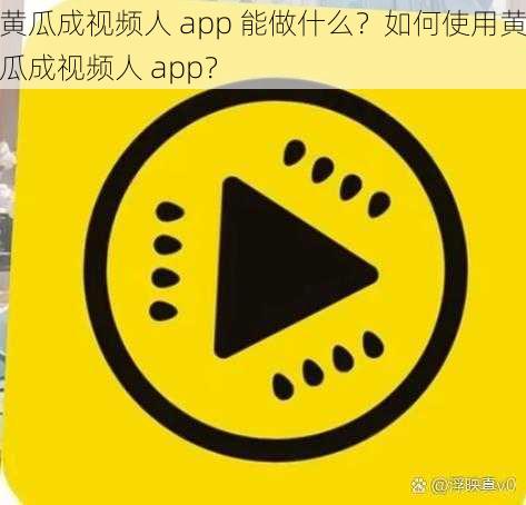 黄瓜成视频人 app 能做什么？如何使用黄瓜成视频人 app？