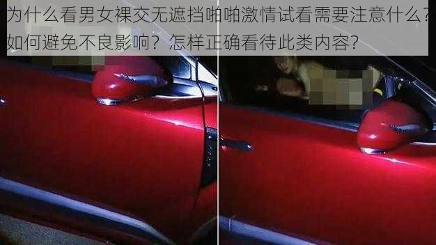 为什么看男女裸交无遮挡啪啪激情试看需要注意什么？如何避免不良影响？怎样正确看待此类内容？