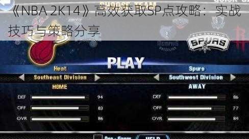 《NBA 2K14》高效获取SP点攻略：实战技巧与策略分享